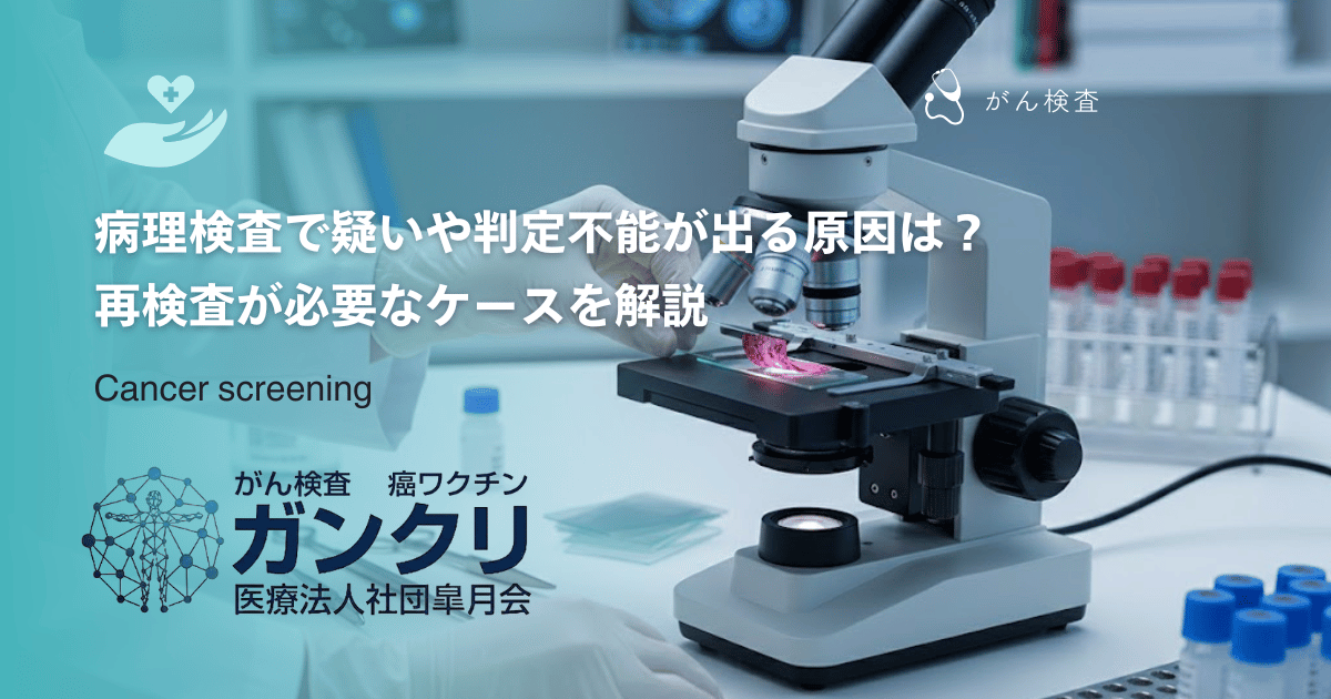 病理検査で「疑い」や「判定不能」が出る原因は？再検査が必要なケースを解説