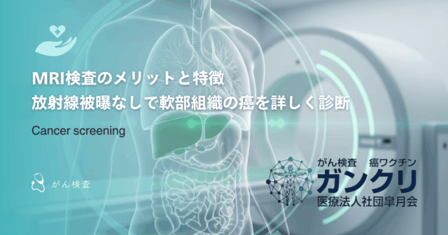 MRI検査のメリットと特徴｜放射線被曝なしで軟部組織の癌を詳しく診断