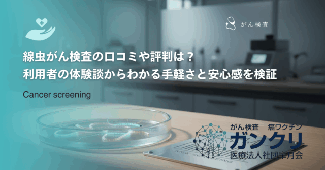 線虫がん検査の口コミや評判は？利用者の体験談からわかる手軽さと安心感を検証