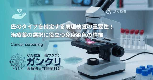 癌のタイプを特定する病理検査の重要性！治療薬の選択に役立つ免疫染色の詳細