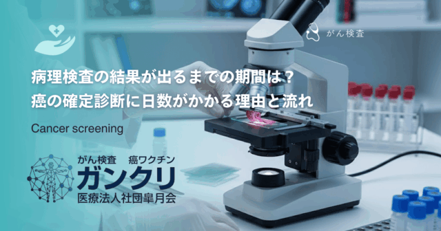 病理検査の結果が出るまでの期間は？癌の確定診断に日数がかかる理由と流れ