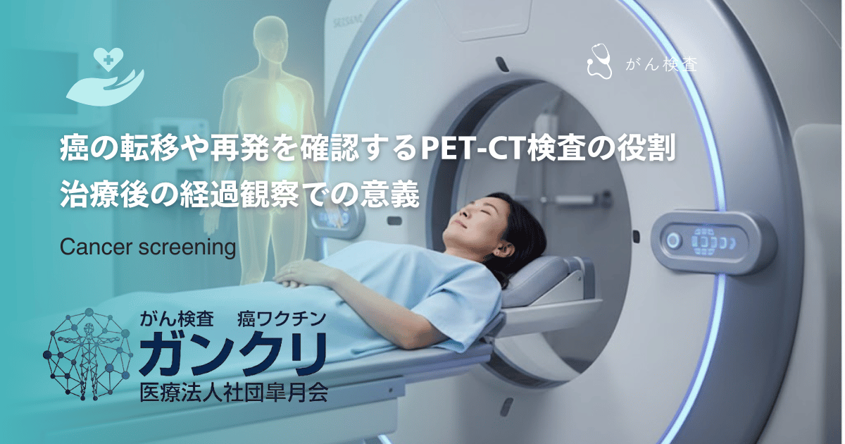 癌の転移や再発を確認するPET-CT検査の役割｜治療後の経過観察での意義
