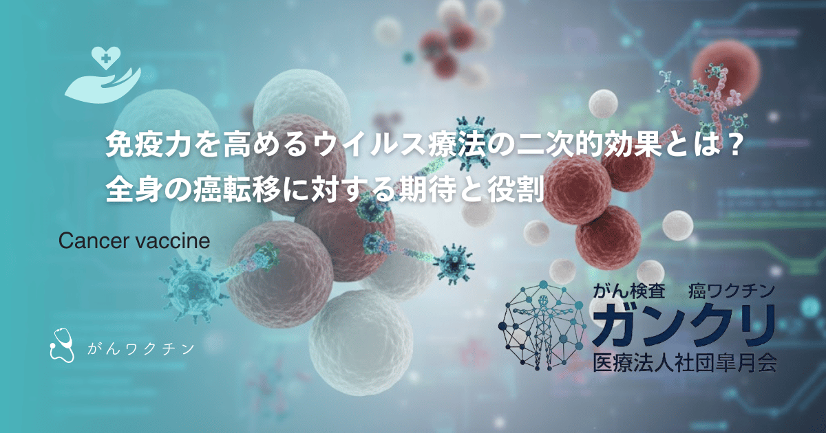 免疫力を高めるウイルス療法の二次的効果とは？全身の癌転移に対する期待と役割