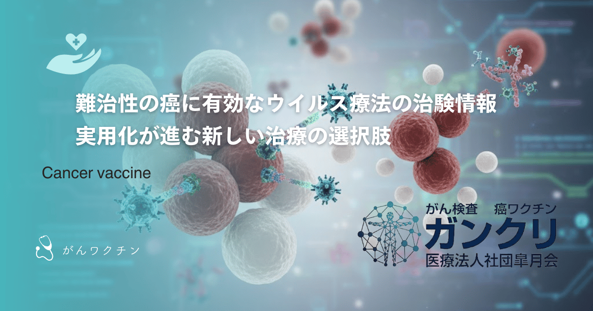 難治性の癌に有効なウイルス療法の治験情報｜実用化が進む新しい治療の選択肢