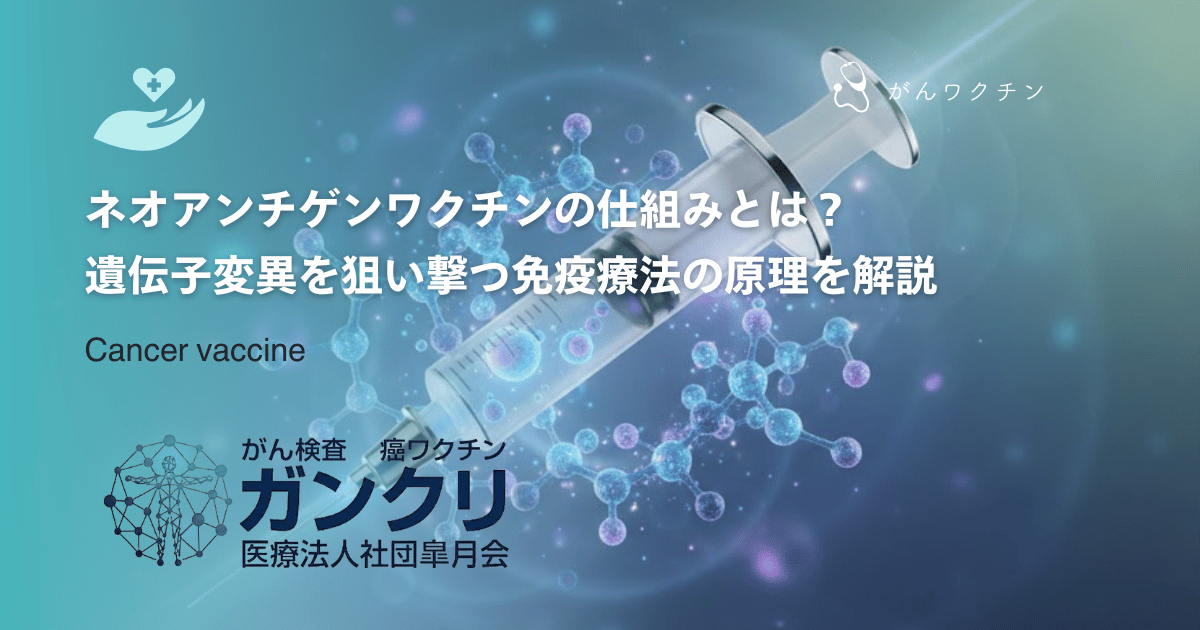 ネオアンチゲンワクチンの仕組みとは？遺伝子変異を狙い撃つ免疫療法の原理を解説