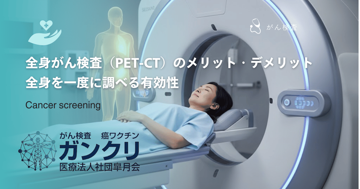 全身がん検査（PET-CT）のメリット・デメリット｜全身を一度に調べる有効性