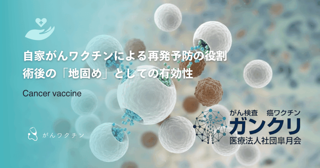 自家がんワクチンによる再発予防の役割|術後の「地固め」としての有効性