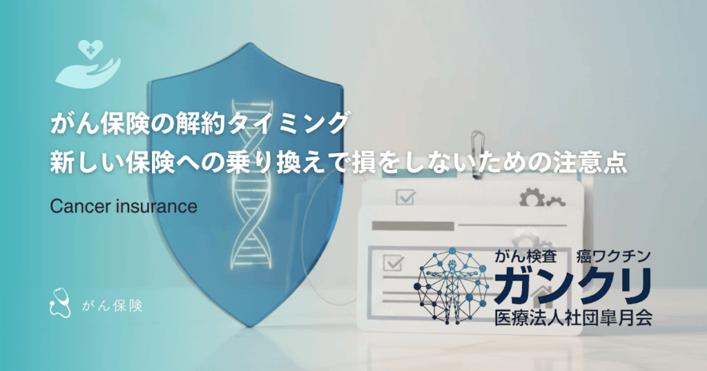 がん保険の解約タイミング｜新しい保険への乗り換えで損をしないための注意点
