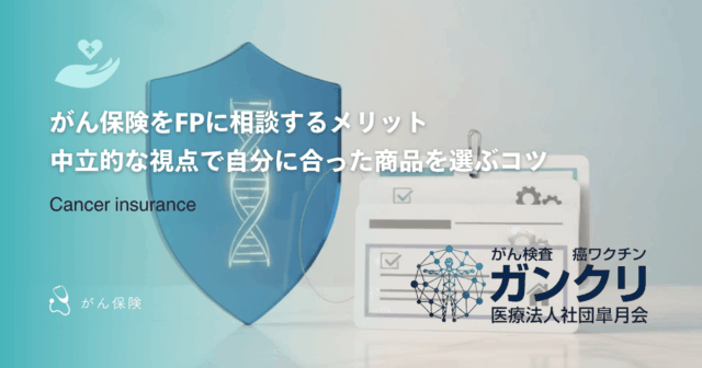 がん保険をFPに相談するメリット|中立的な視点で自分に合った商品を選ぶコツ