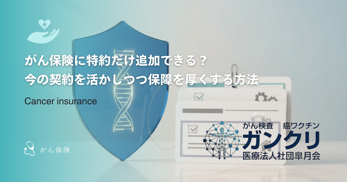 がん保険に特約だけ追加できる？今の契約を活かしつつ保障を厚くする方法