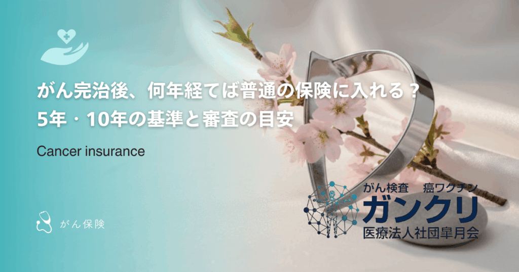 がん完治後、何年経てば普通の保険に入れる?5年・10年の基準と審査の目安