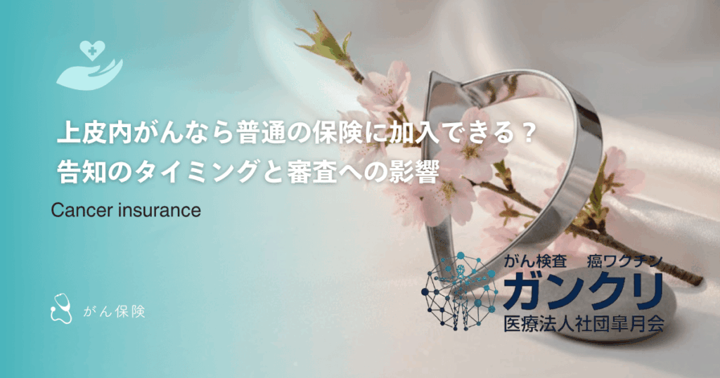 上皮内がんなら普通の保険に加入できる?告知のタイミングと審査への影響