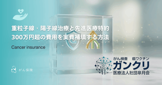 重粒子線・陽子線治療と先進医療特約｜300万円超の費用を実費補填する方法