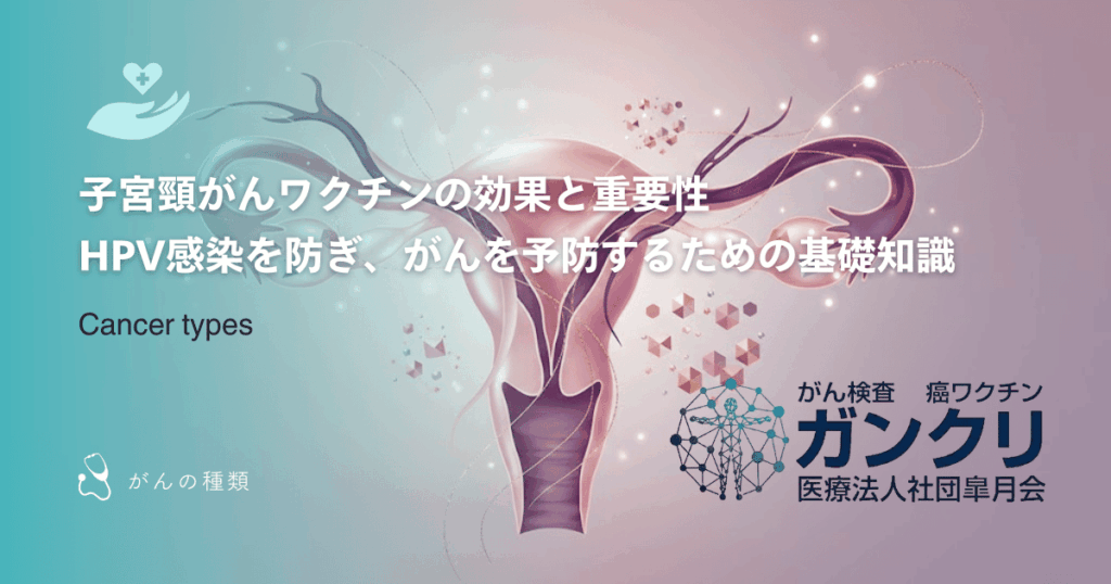 子宮頸がんワクチンの効果と重要性｜HPV感染を防ぎ、がんを予防するための基礎知識