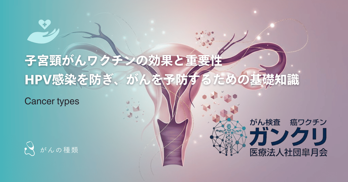子宮頸がんワクチンの効果と重要性｜HPV感染を防ぎ、がんを予防するための基礎知識