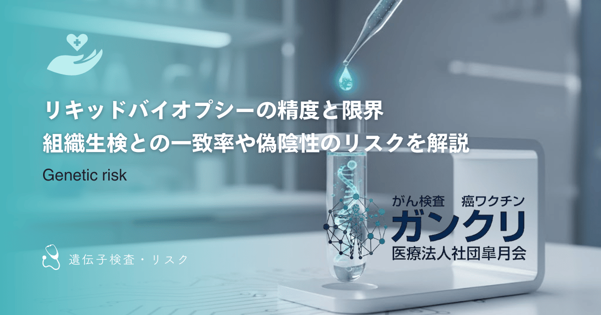 リキッドバイオプシーの精度と限界｜組織生検との一致率や偽陰性のリスクを解説