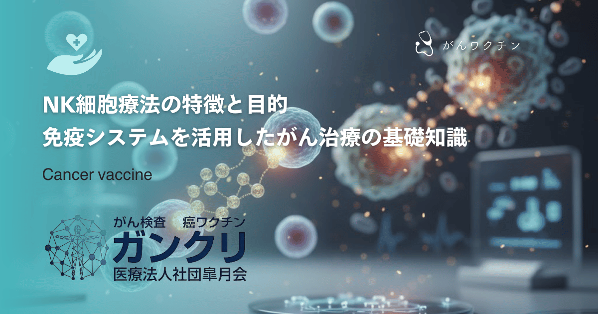 NK細胞療法の特徴と目的｜免疫システムを活用したがん治療の基礎知識