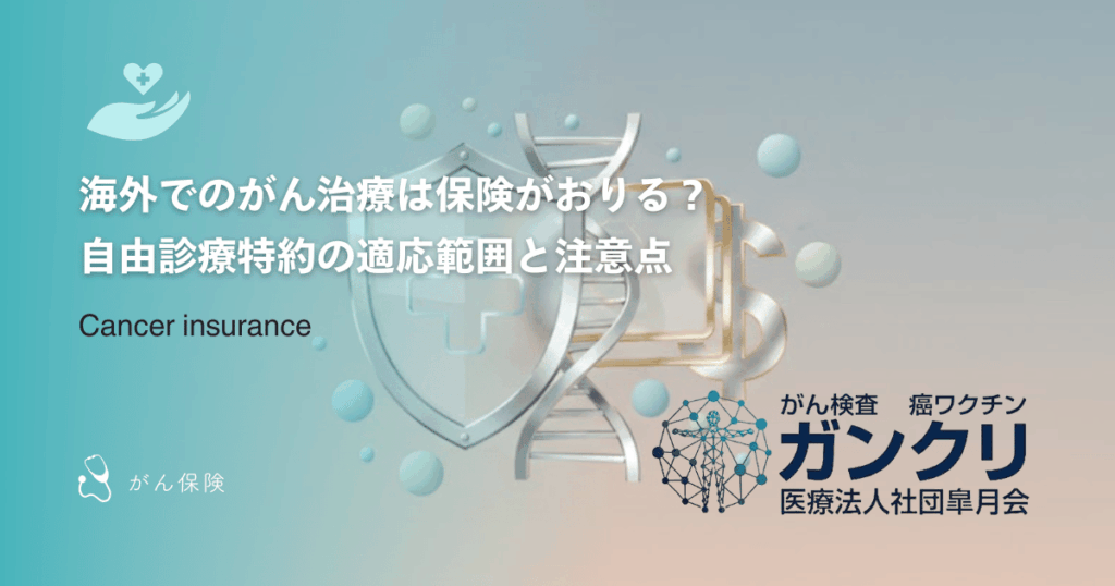 海外でのがん治療は保険がおりる？自由診療特約の適応範囲と注意点