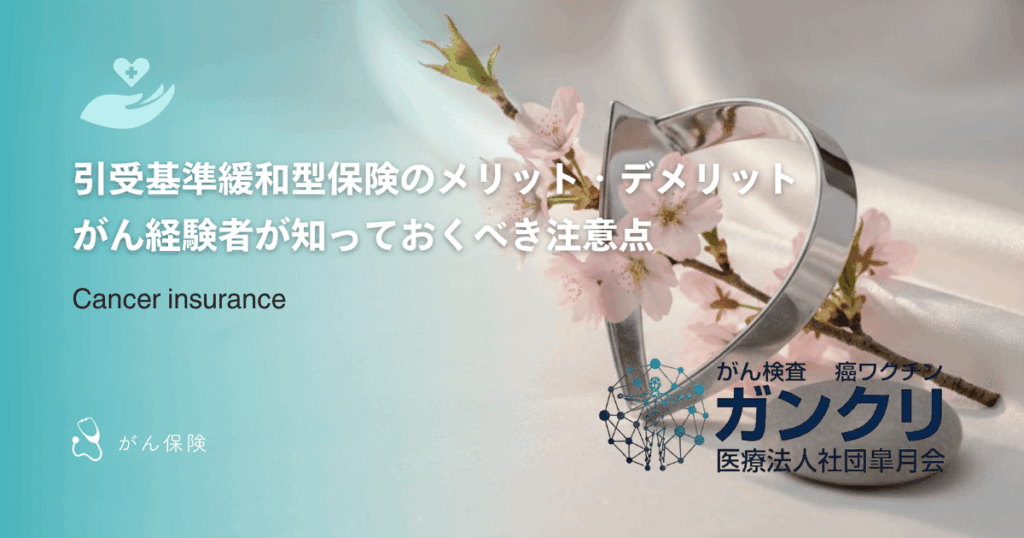 引受基準緩和型保険のメリット・デメリット｜がん経験者が知っておくべき注意点