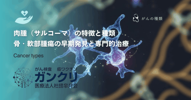 肉腫（サルコーマ）の特徴と種類｜骨・軟部腫瘍の早期発見と専門的治療