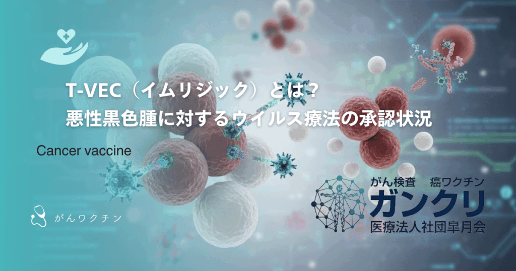 T-VEC（イムリジック）とは？悪性黒色腫に対するウイルス療法の承認状況
