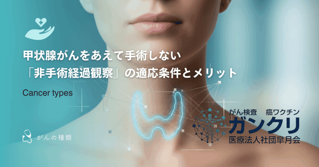 甲状腺がんをあえて手術しない「非手術経過観察」の適応条件とメリット