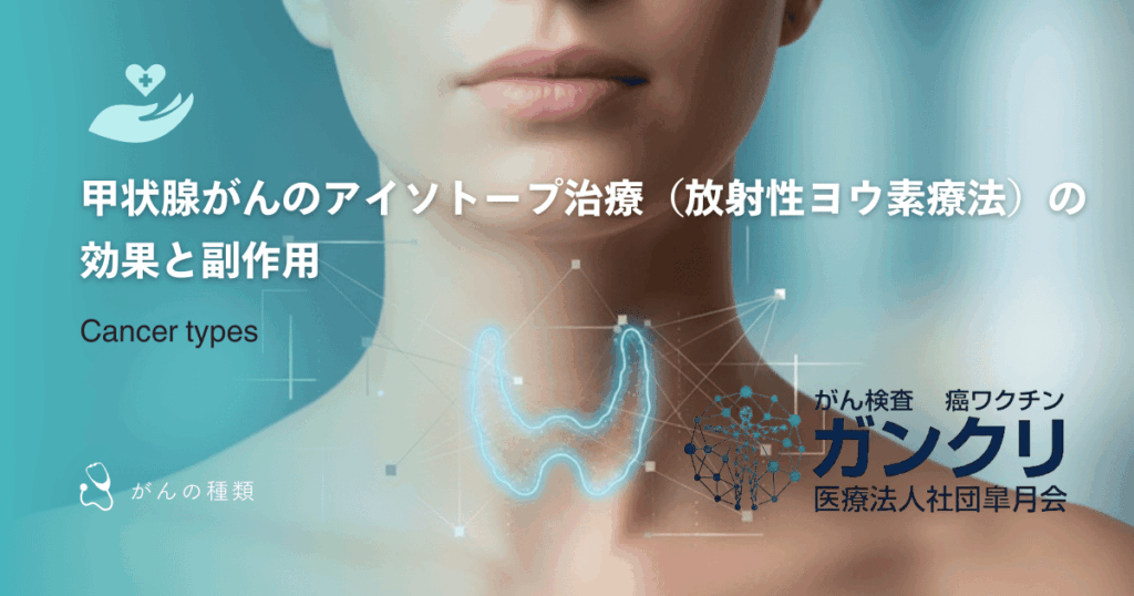 甲状腺がんのアイソトープ治療(放射性ヨウ素療法)の効果と副作用