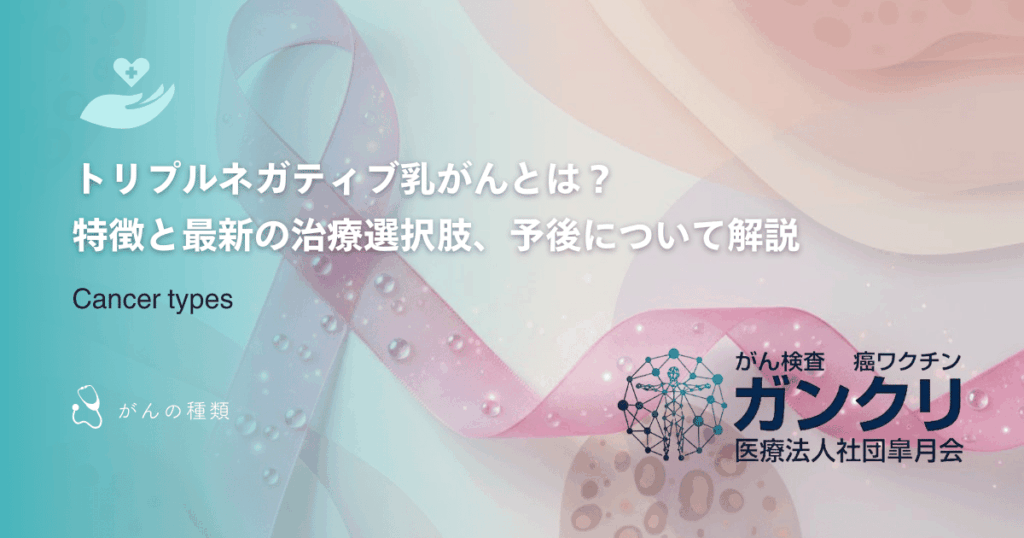 トリプルネガティブ乳がんとは？特徴と最新の治療選択肢、予後について解説