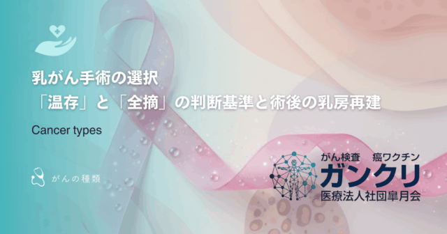乳がん手術の選択｜「温存」と「全摘」の判断基準と術後の乳房再建について