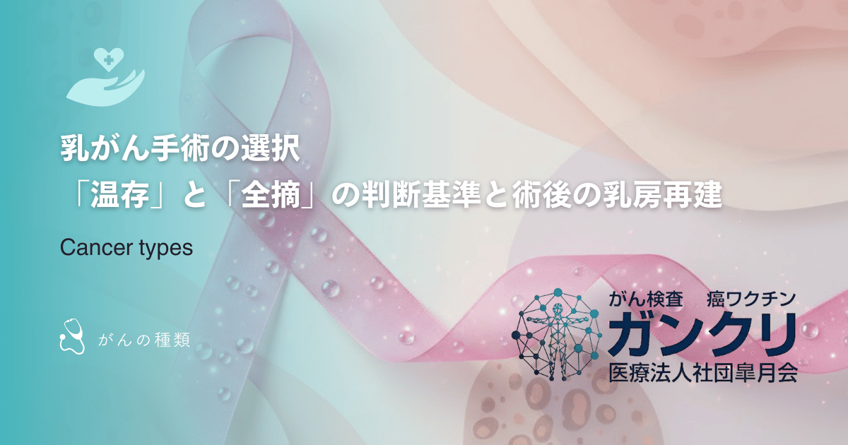 乳がん手術の選択｜「温存」と「全摘」の判断基準と術後の乳房再建について