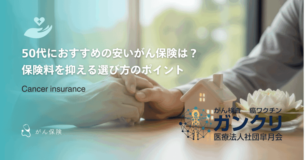 50代におすすめの安いがん保険は？保険料を抑える選び方のポイント