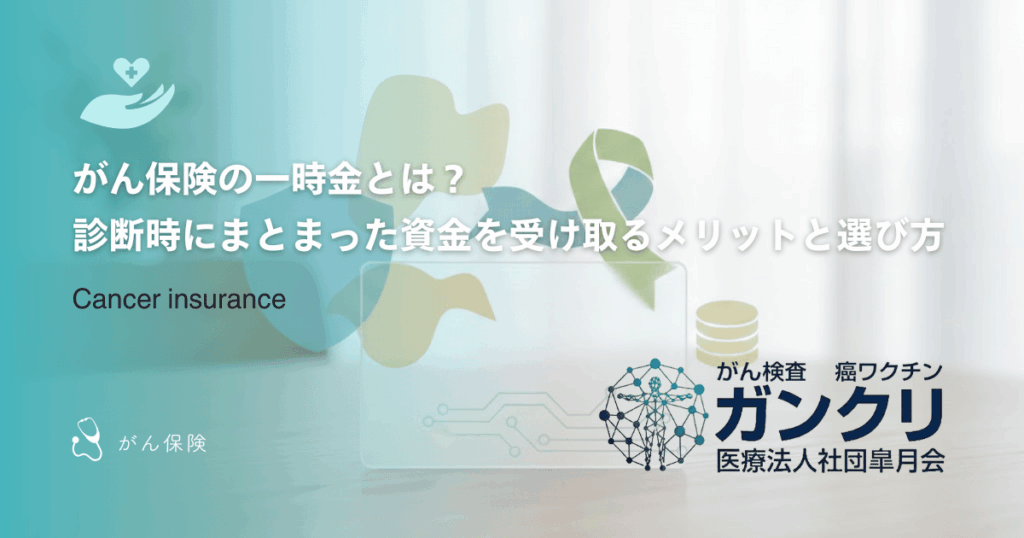 がん保険の一時金とは？診断時にまとまった資金を受け取るメリットと選び方