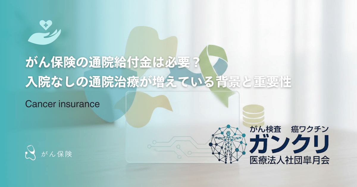 がん保険の通院給付金は必要？入院なしの通院治療が増えている背景と重要性