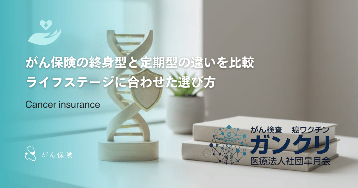 がん保険の終身型と定期型の違いを比較｜ライフステージに合わせた選び方