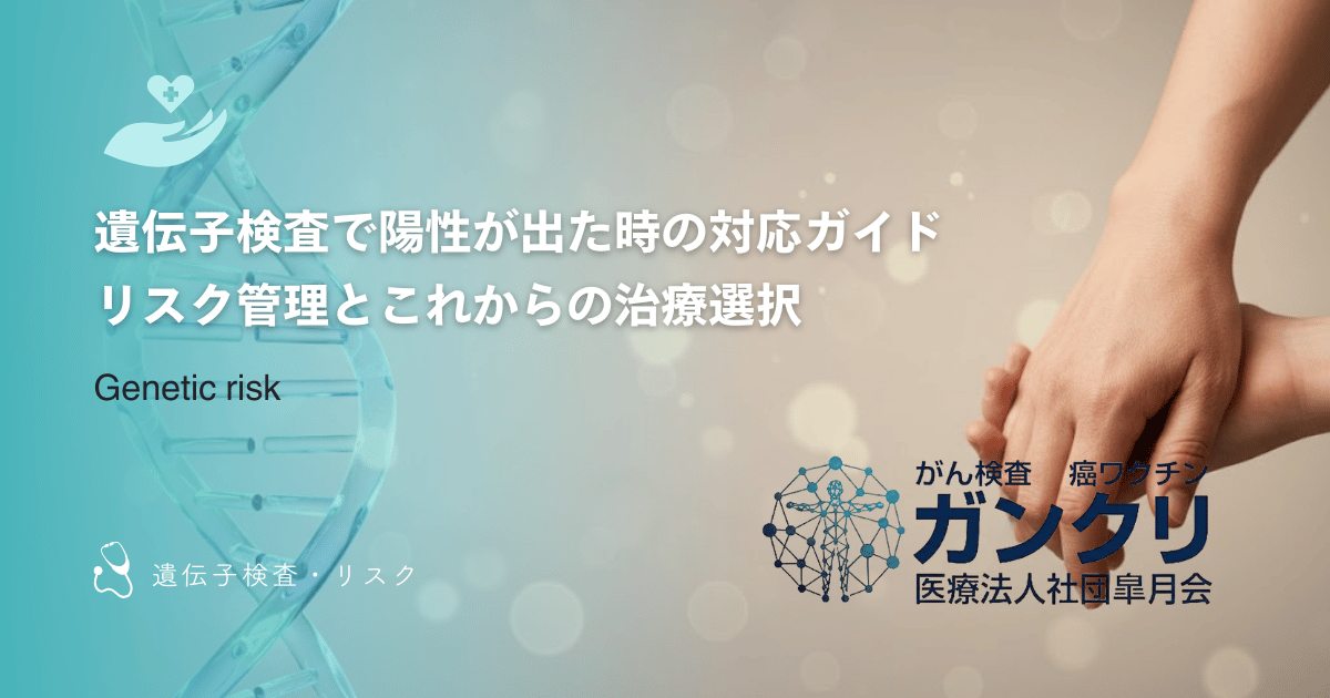 遺伝子検査で陽性が出た時の対応ガイド｜リスク管理とこれからの治療選択