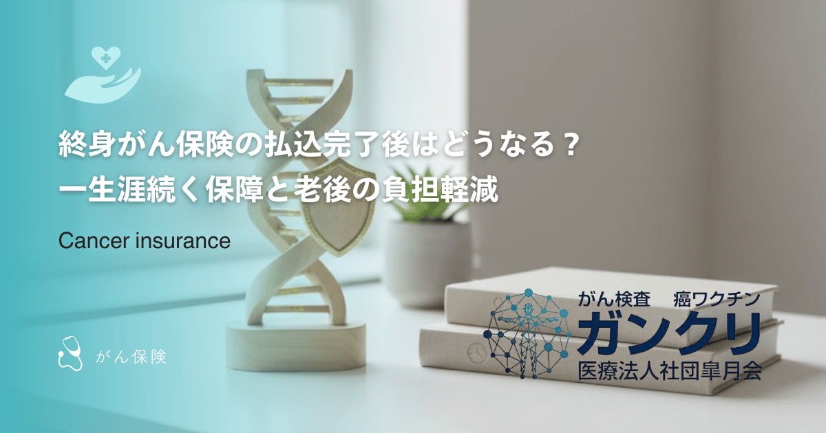 終身がん保険の払込完了後はどうなる？一生涯続く保障と老後の負担軽減