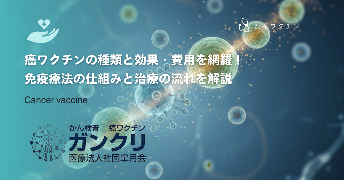 癌ワクチンの種類と効果・費用を網羅！免疫療法の仕組みと治療の流れを解説