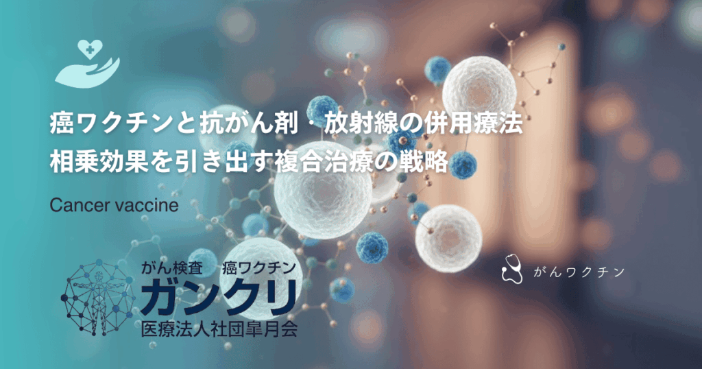 癌ワクチンと抗がん剤・放射線の併用療法｜相乗効果を引き出す複合治療の戦略