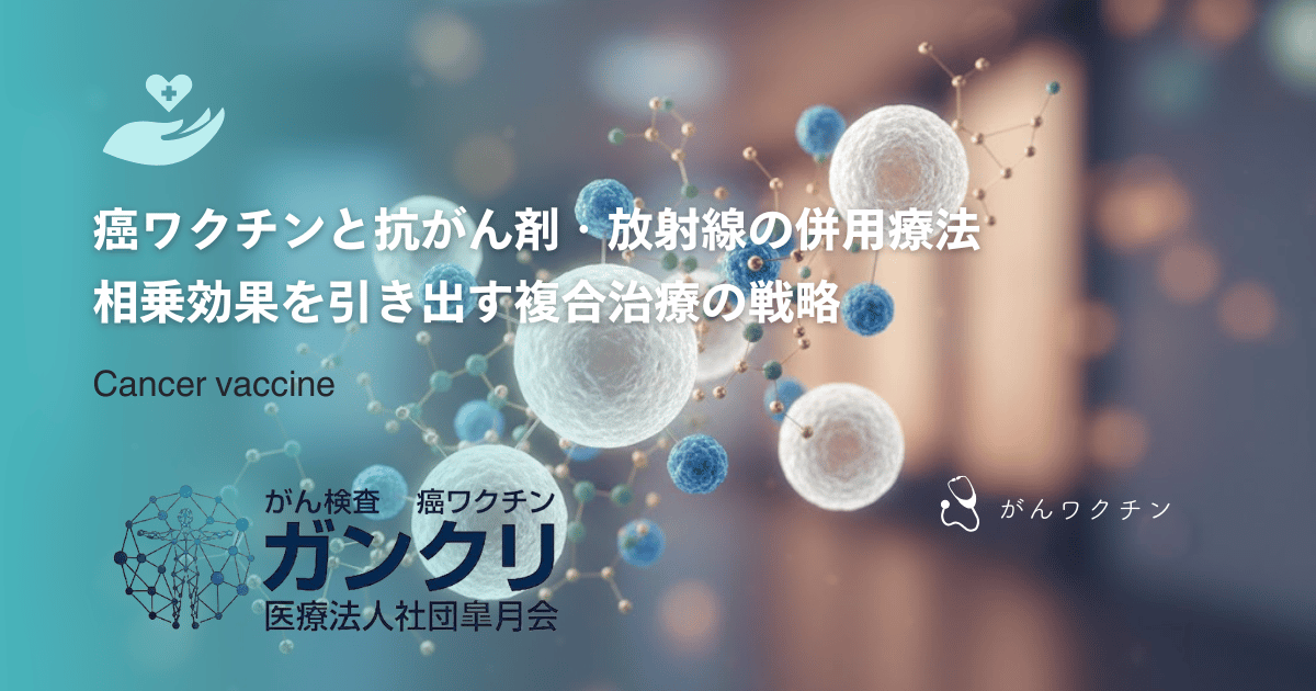 癌ワクチンと抗がん剤・放射線の併用療法｜相乗効果を引き出す複合治療の戦略