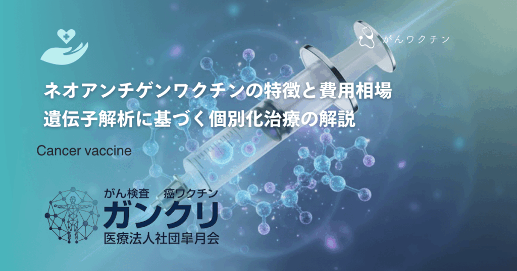 ネオアンチゲンワクチンの特徴と費用相場｜遺伝子解析に基づく個別化治療の解説