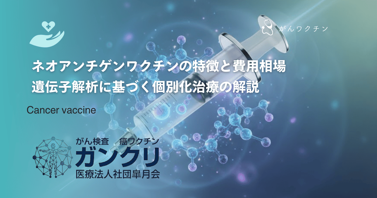 ネオアンチゲンワクチンの特徴と費用相場｜遺伝子解析に基づく個別化治療の解説