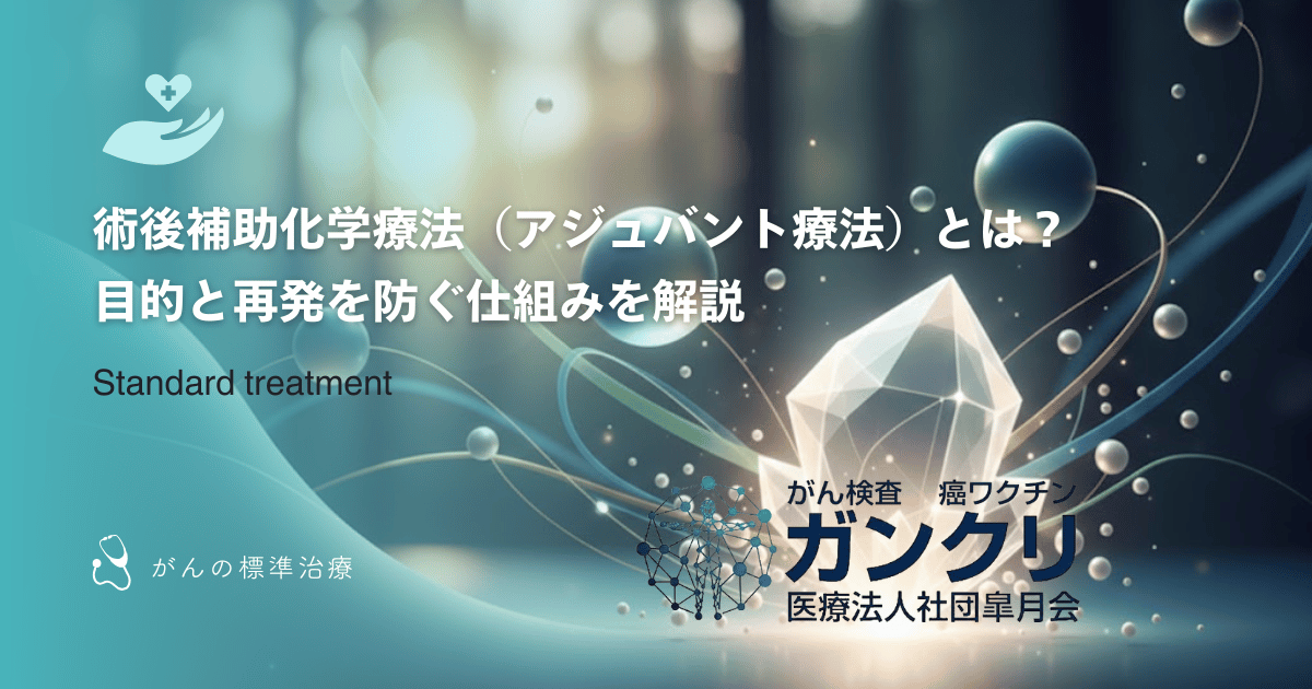 術後補助化学療法（アジュバント療法）とは？目的と再発を防ぐ仕組みを解説