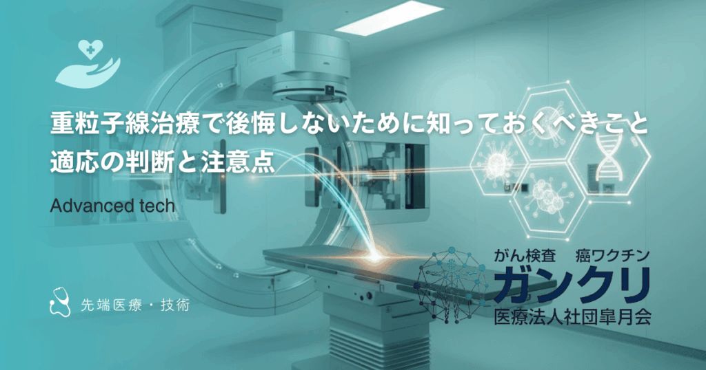 重粒子線治療で後悔しないために知っておくべきこと｜適応の判断と注意点
