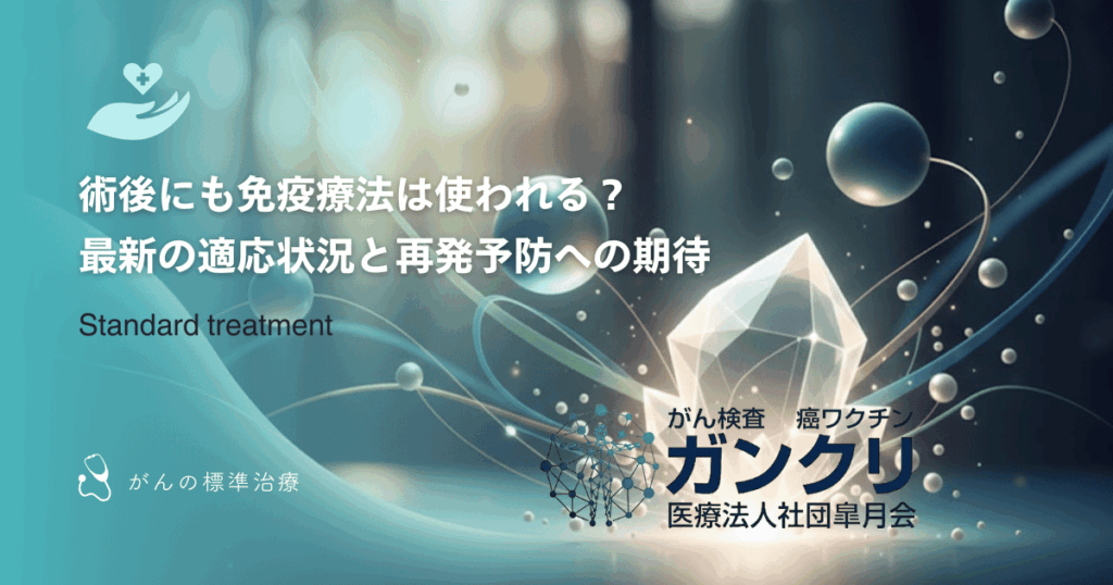 術後にも免疫療法は使われる?最新の適応状況と再発予防への期待