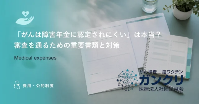 「がんは障害年金に認定されにくい」は本当？審査を通るための重要書類と対策
