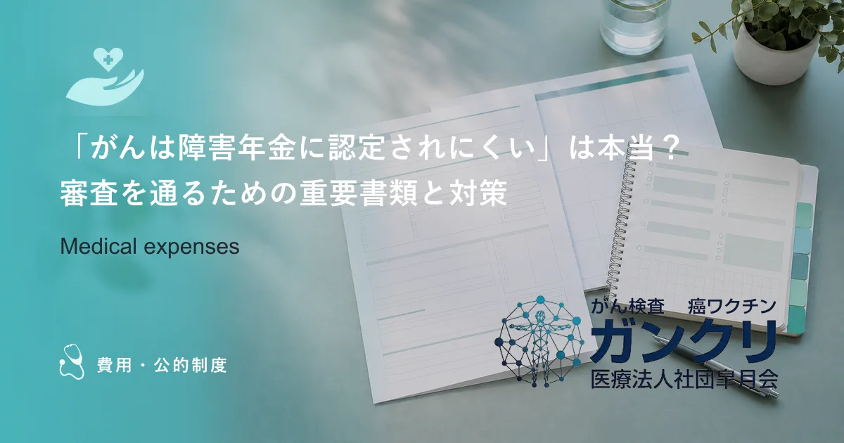 「がんは障害年金に認定されにくい」は本当？審査を通るための重要書類と対策