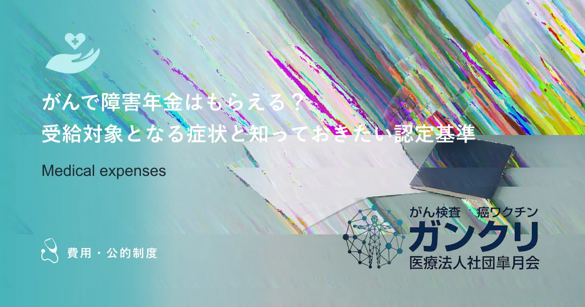 がんで障害年金はもらえる？受給対象となる症状と知っておきたい認定基準