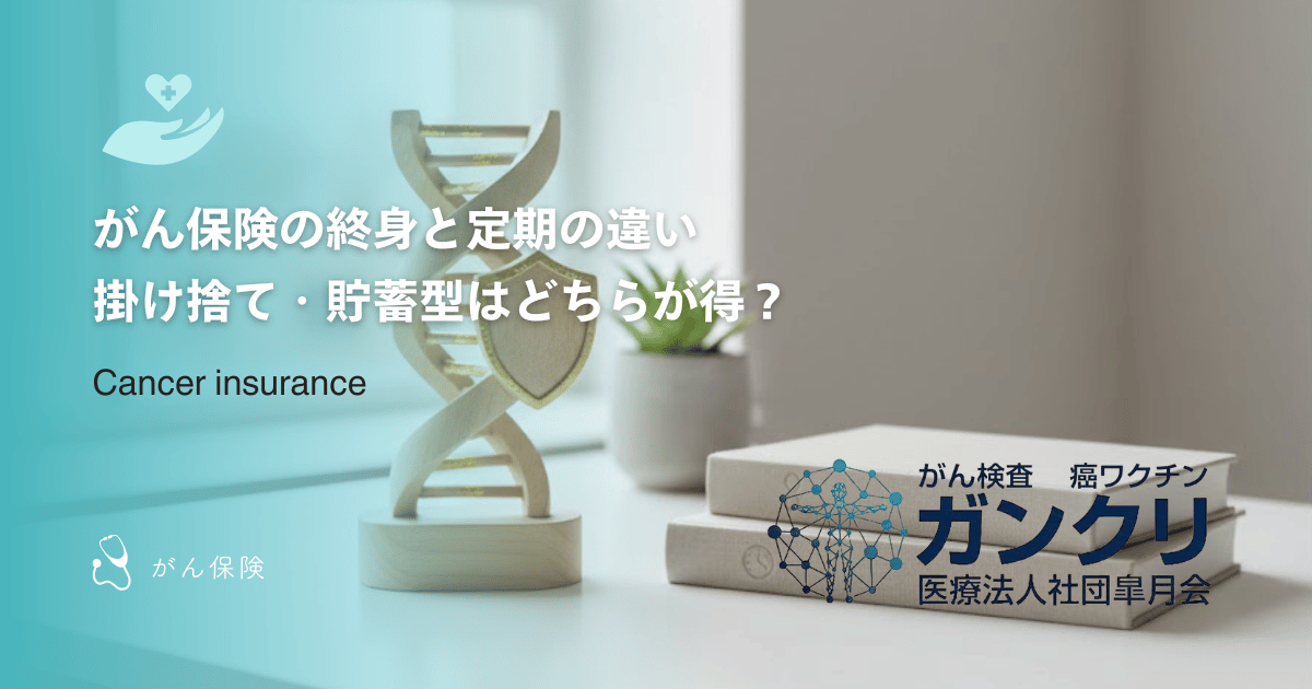 がん保険の終身と定期の違い｜掛け捨て・貯蓄型はどちらが得？
