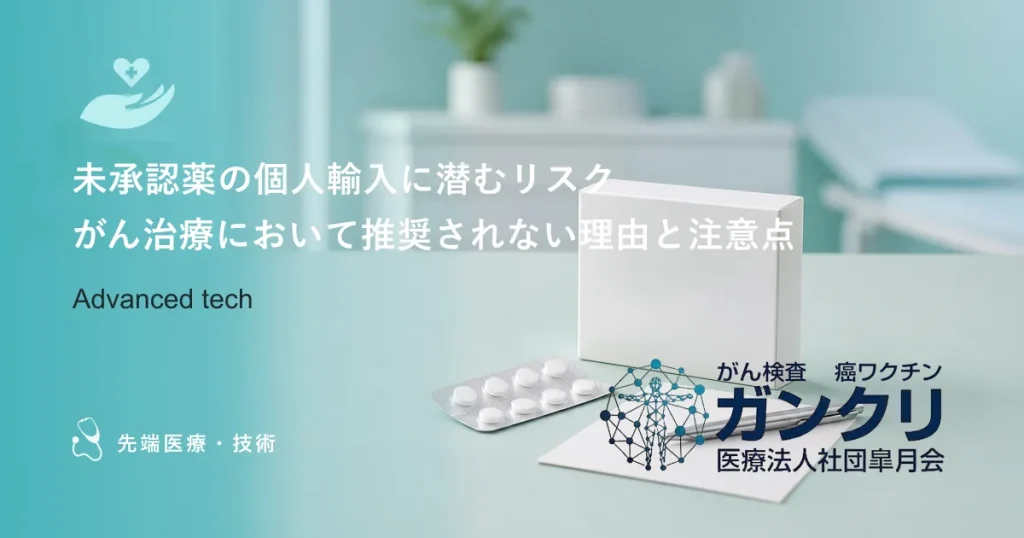 未承認薬の個人輸入に潜むリスク｜がん治療において推奨されない理由と注意点