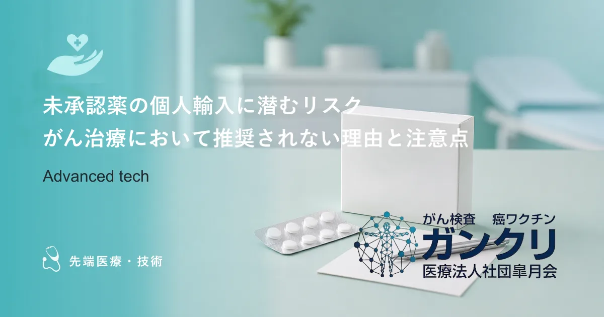 未承認薬の個人輸入に潜むリスク｜がん治療において推奨されない理由と注意点